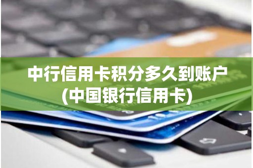 中行信用卡积分多久到账户(中国银行信用卡)