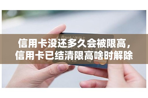 信用卡没还多久会被限高，信用卡已结清限高啥时解除