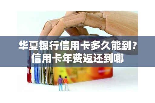 华夏银行信用卡多久能到？信用卡年费返还到哪