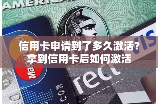 信用卡申请到了多久激活？拿到信用卡后如何激活