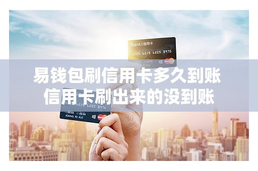 易钱包刷信用卡多久到账 信用卡刷出来的没到账