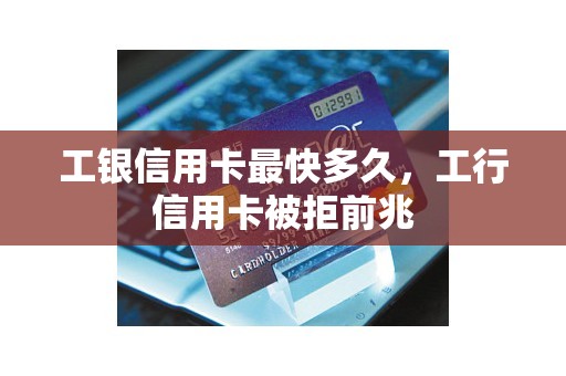 工银信用卡最快多久，工行信用卡被拒前兆