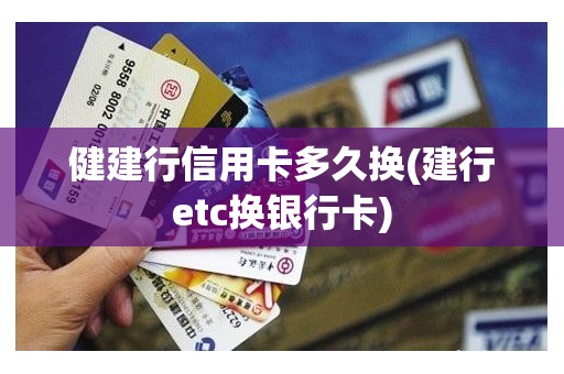 健建行信用卡多久换(建行etc换银行卡)