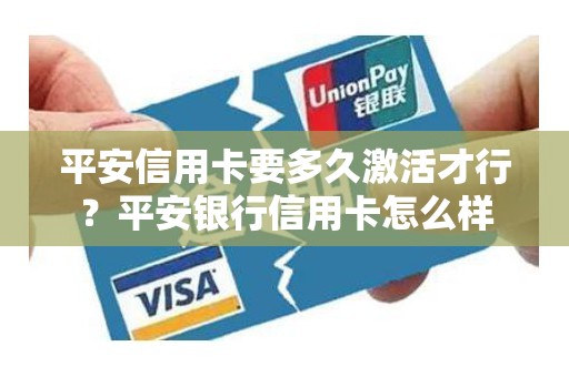 平安信用卡要多久激活才行？平安银行信用卡怎么样