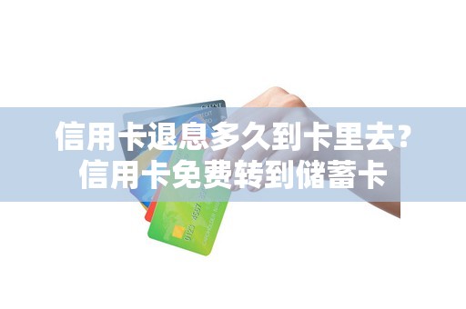 信用卡退息多久到卡里去？信用卡免费转到储蓄卡