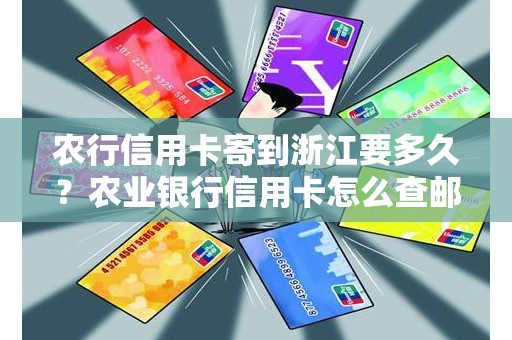 农行信用卡寄到浙江要多久？农业银行信用卡怎么查邮寄到哪里了