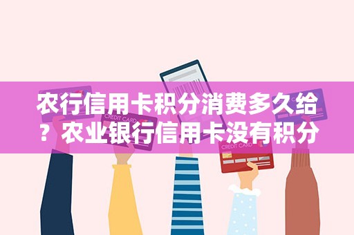 农行信用卡积分消费多久给？农业银行信用卡没有积分