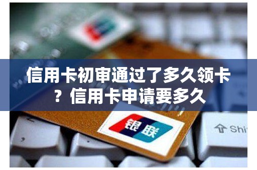 信用卡初审通过了多久领卡？信用卡申请要多久