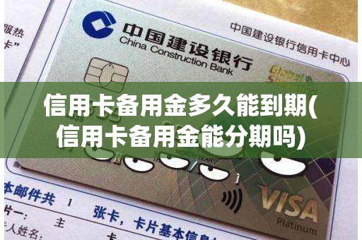 信用卡备用金多久能到期(信用卡备用金能分期吗)