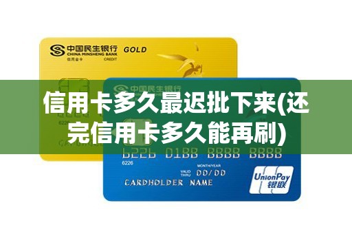 信用卡多久最迟批下来(还完信用卡多久能再刷)
