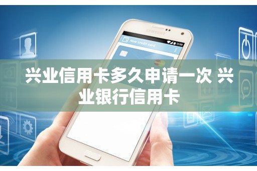 兴业信用卡多久申请一次 兴业银行信用卡