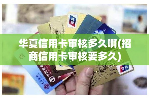 华夏信用卡审核多久啊(招商信用卡审核要多久)