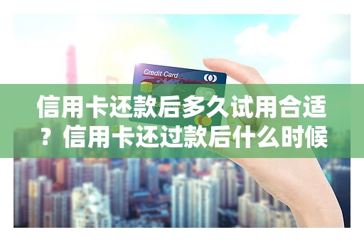 信用卡还款后多久试用合适？信用卡还过款后什么时候可以用