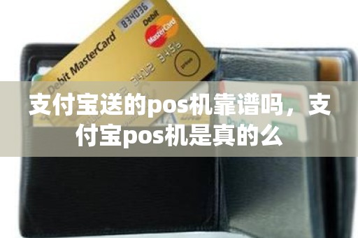 支付宝送的pos机靠谱吗,支付宝pos机是真的么 支付宝送的pos机靠谱吗,支付宝pos机是真的么