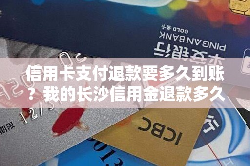 信用卡支付退款要多久到账？我的长沙信用金退款多久到账
