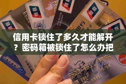 信用卡锁住了多久才能解开？密码箱被锁住了怎么办把它才能解开