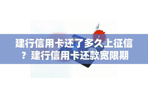 建行信用卡还了多久上征信？建行信用卡还款宽限期