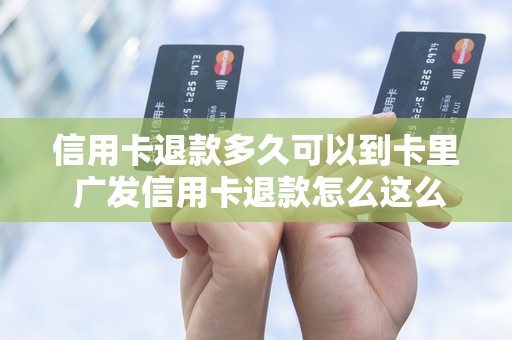 信用卡退款多久可以到卡里 广发信用卡退款怎么这么慢