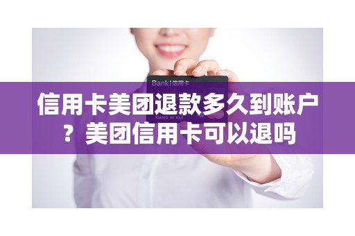 信用卡美团退款多久到账户？美团信用卡可以退吗