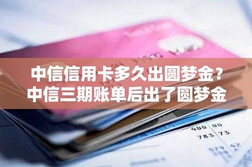 中信信用卡多久出圆梦金？中信三期账单后出了圆梦金