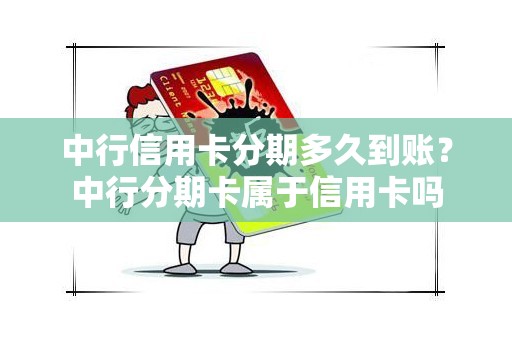 中行信用卡分期多久到账？中行分期卡属于信用卡吗