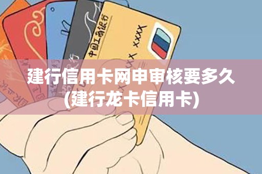 建行信用卡网申审核要多久(建行龙卡信用卡)