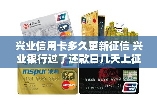 兴业信用卡多久更新征信 兴业银行过了还款日几天上征信