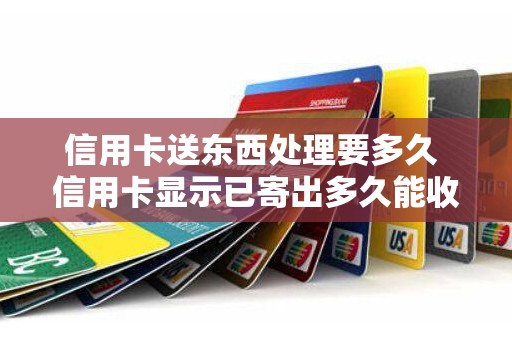信用卡送东西处理要多久 信用卡显示已寄出多久能收到