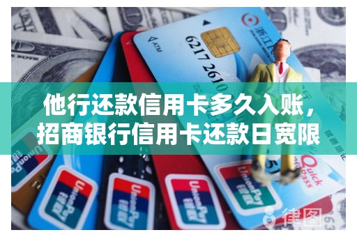 他行还款信用卡多久入账，招商银行信用卡还款日宽限期