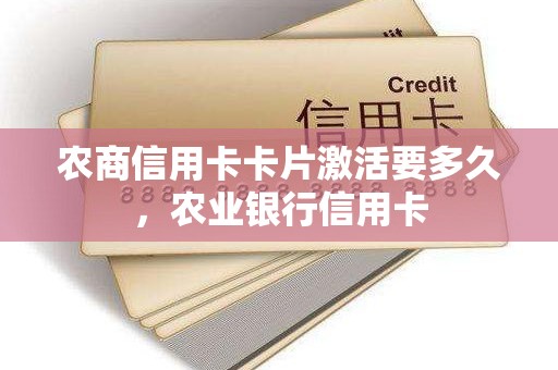 农商信用卡卡片激活要多久，农业银行信用卡