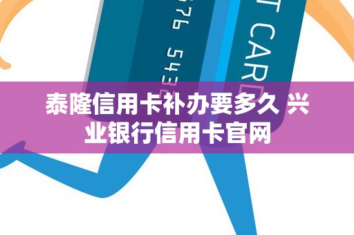 泰隆信用卡补办要多久 兴业银行信用卡官网