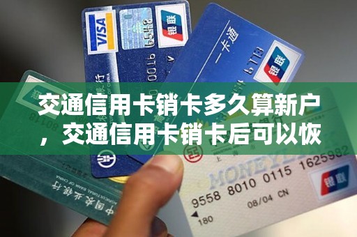 交通信用卡销卡多久算新户，交通信用卡销卡后可以恢复吗