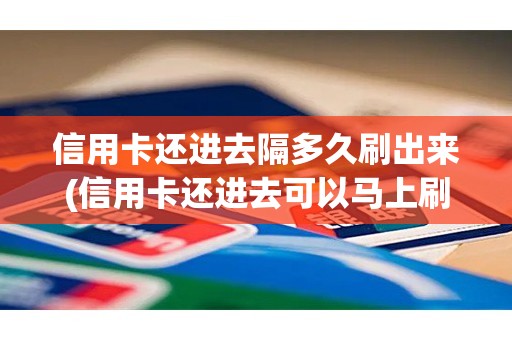 信用卡还进去隔多久刷出来(信用卡还进去可以马上刷出来吗)