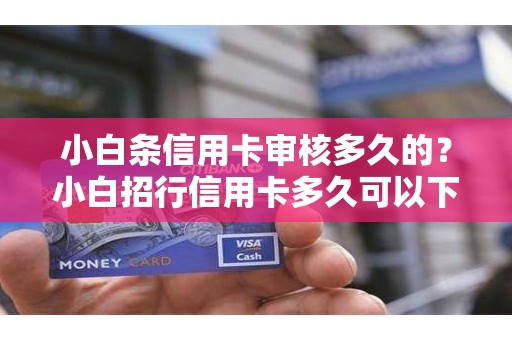 小白条信用卡审核多久的？小白招行信用卡多久可以下来