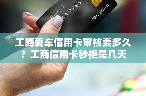 工商爱车信用卡审核要多久？工商信用卡秒拒是几天