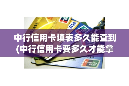中行信用卡填表多久能查到(中行信用卡要多久才能拿到)