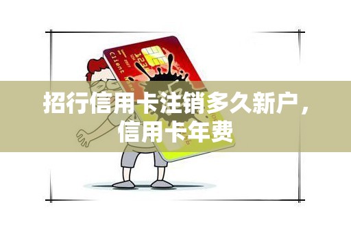 招行信用卡注销多久新户，信用卡年费