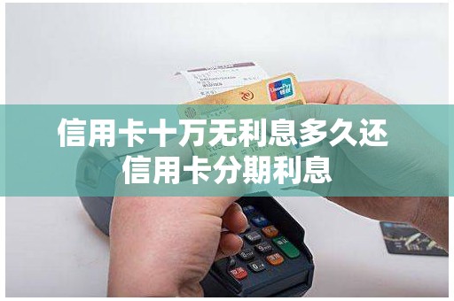 信用卡十万无利息多久还 信用卡分期利息