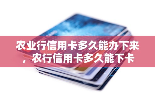 农业行信用卡多久能办下来，农行信用卡多久能下卡