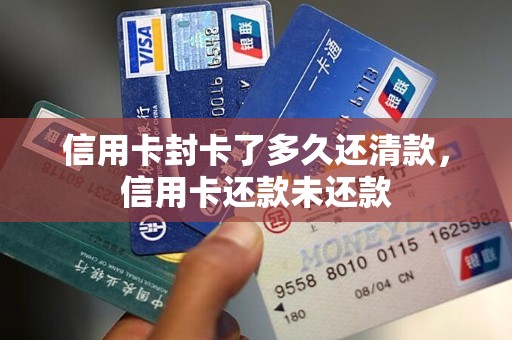 信用卡封卡了多久还清款，信用卡还款未还款