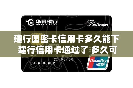 建行国密卡信用卡多久能下 建行信用卡通过了 多久可以收到卡