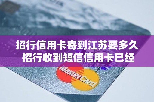 招行信用卡寄到江苏要多久 招行收到短信信用卡已经寄出