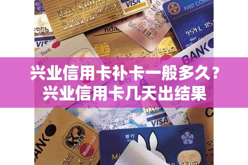 兴业信用卡补卡一般多久？兴业信用卡几天出结果