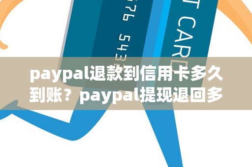 paypal退款到信用卡多久到账？paypal提现退回多久到账