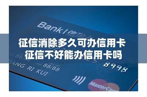 征信消除多久可办信用卡 征信不好能办信用卡吗