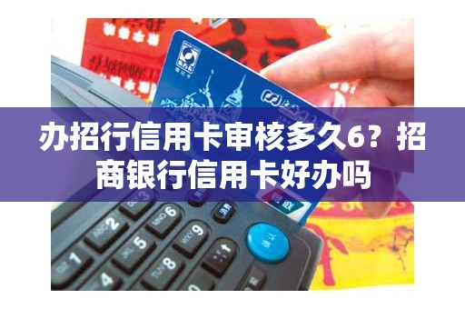 办招行信用卡审核多久6？招商银行信用卡好办吗