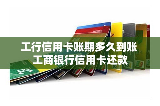 工行信用卡账期多久到账 工商银行信用卡还款