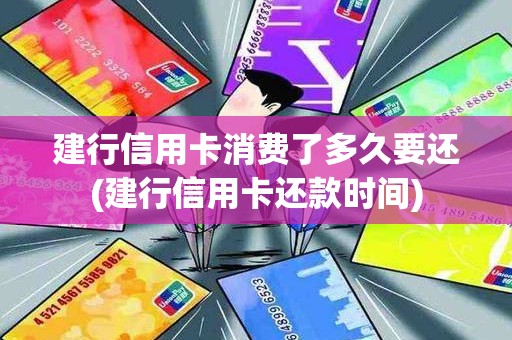 建行信用卡消费了多久要还(建行信用卡还款时间)