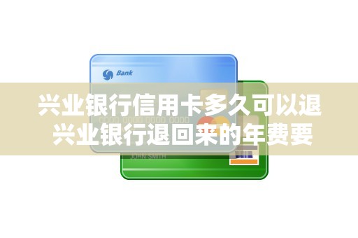 兴业银行信用卡多久可以退 兴业银行退回来的年费要多久