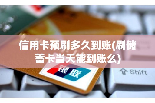 信用卡预刷多久到账(刷储蓄卡当天能到账么)